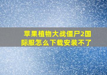 苹果植物大战僵尸2国际服怎么下载安装不了