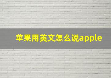 苹果用英文怎么说apple