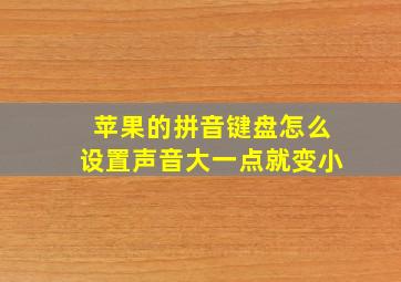 苹果的拼音键盘怎么设置声音大一点就变小