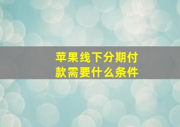 苹果线下分期付款需要什么条件