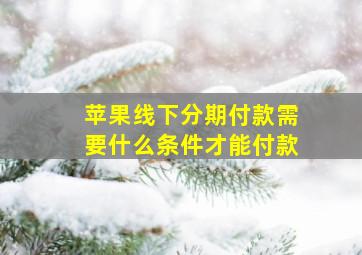 苹果线下分期付款需要什么条件才能付款