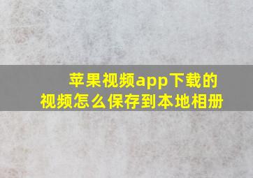 苹果视频app下载的视频怎么保存到本地相册