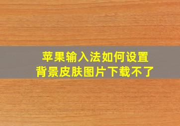 苹果输入法如何设置背景皮肤图片下载不了