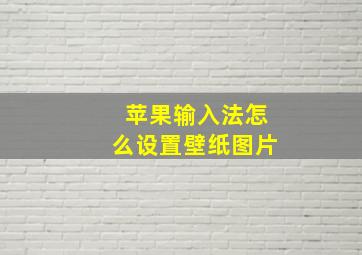 苹果输入法怎么设置壁纸图片