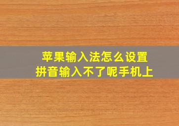 苹果输入法怎么设置拼音输入不了呢手机上