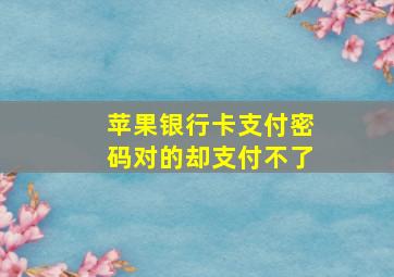 苹果银行卡支付密码对的却支付不了