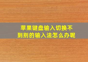 苹果键盘输入切换不到别的输入法怎么办呢