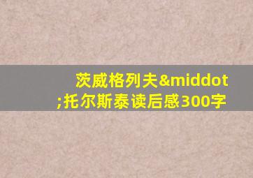 茨威格列夫·托尔斯泰读后感300字