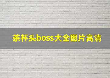 茶杯头boss大全图片高清