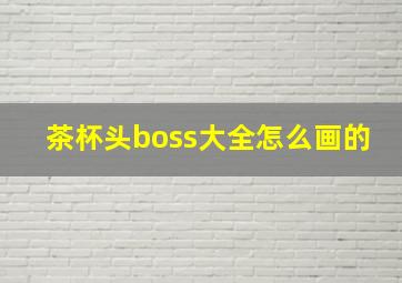 茶杯头boss大全怎么画的