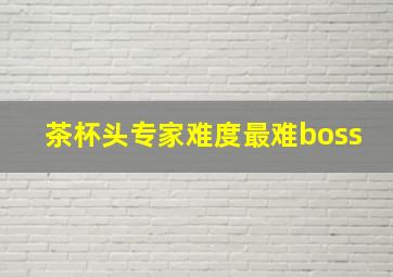 茶杯头专家难度最难boss