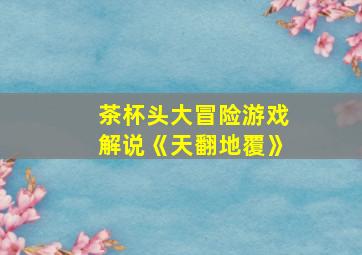 茶杯头大冒险游戏解说《天翻地覆》