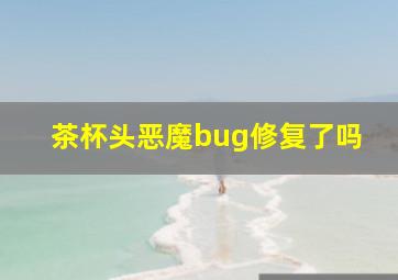 茶杯头恶魔bug修复了吗