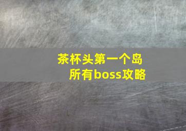 茶杯头第一个岛所有boss攻略