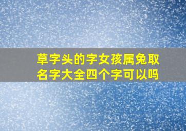 草字头的字女孩属兔取名字大全四个字可以吗