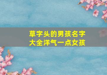 草字头的男孩名字大全洋气一点女孩