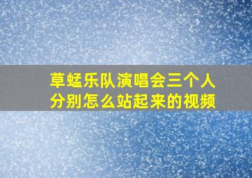 草蜢乐队演唱会三个人分别怎么站起来的视频