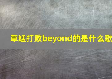 草蜢打败beyond的是什么歌