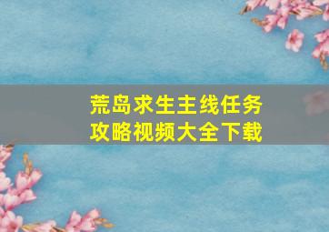 荒岛求生主线任务攻略视频大全下载