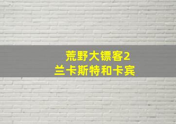 荒野大镖客2兰卡斯特和卡宾