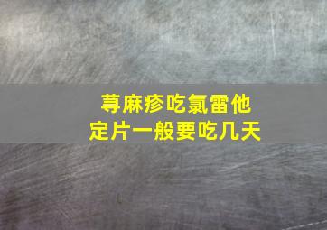 荨麻疹吃氯雷他定片一般要吃几天