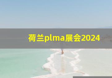 荷兰plma展会2024