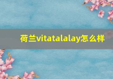 荷兰vitatalalay怎么样