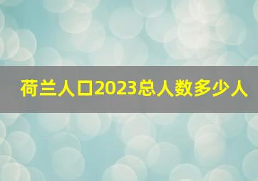 荷兰人口2023总人数多少人