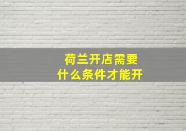 荷兰开店需要什么条件才能开