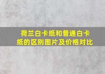 荷兰白卡纸和普通白卡纸的区别图片及价格对比