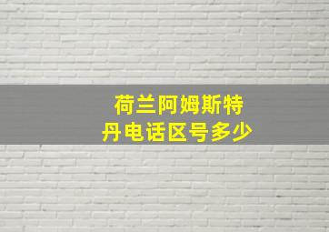 荷兰阿姆斯特丹电话区号多少