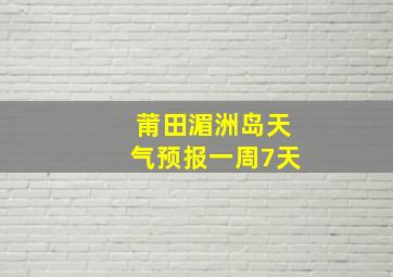 莆田湄洲岛天气预报一周7天