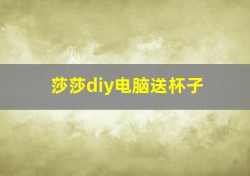 莎莎diy电脑送杯子