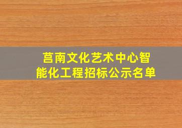 莒南文化艺术中心智能化工程招标公示名单