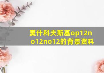 莫什科夫斯基op12no12no12的背景资料