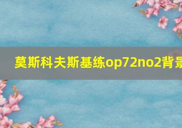 莫斯科夫斯基练op72no2背景