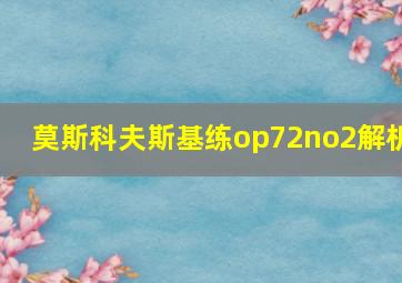 莫斯科夫斯基练op72no2解析