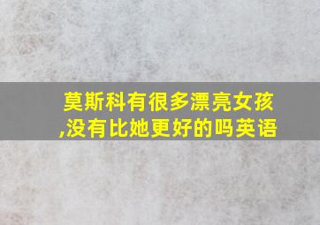 莫斯科有很多漂亮女孩,没有比她更好的吗英语