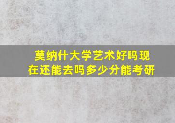 莫纳什大学艺术好吗现在还能去吗多少分能考研