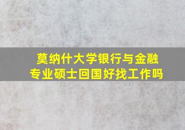 莫纳什大学银行与金融专业硕士回国好找工作吗