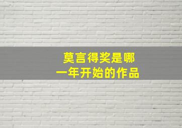 莫言得奖是哪一年开始的作品