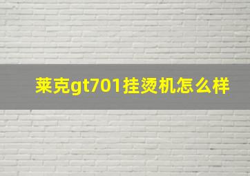 莱克gt701挂烫机怎么样