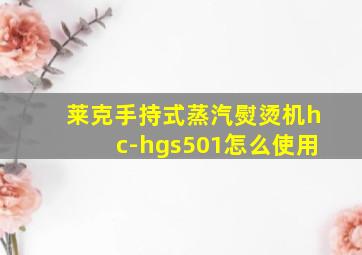 莱克手持式蒸汽熨烫机hc-hgs501怎么使用