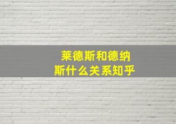 莱德斯和德纳斯什么关系知乎