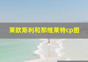 莱欧斯利和那维莱特cp图