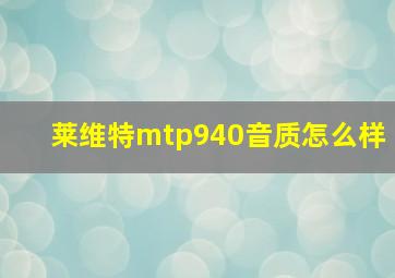 莱维特mtp940音质怎么样