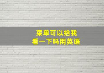 菜单可以给我看一下吗用英语