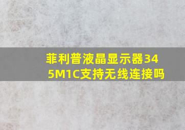 菲利普液晶显示器345M1C支持无线连接吗