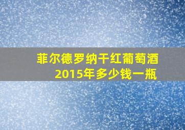 菲尔德罗纳干红葡萄酒2015年多少钱一瓶