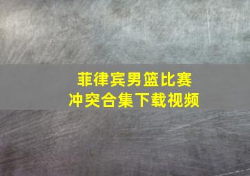 菲律宾男篮比赛冲突合集下载视频